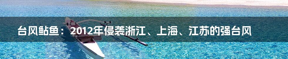 台风鲇鱼：2012年侵袭浙江、上海、江苏的强台风