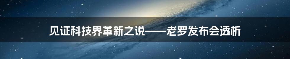 见证科技界革新之说——老罗发布会透析