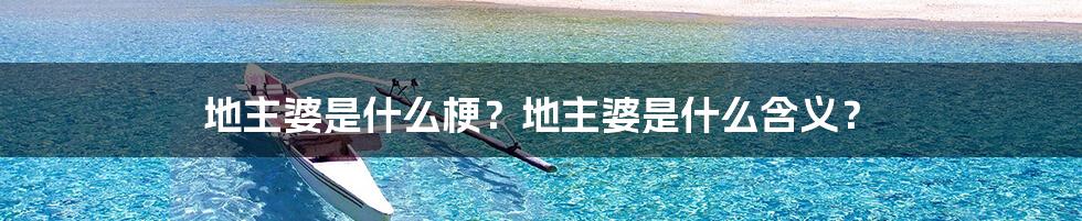 地主婆是什么梗？地主婆是什么含义？