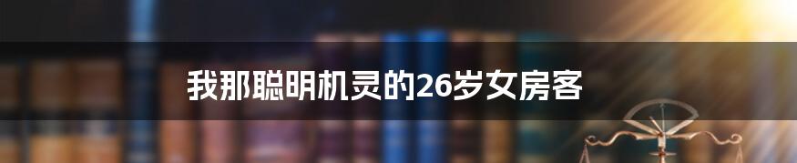 我那聪明机灵的26岁女房客