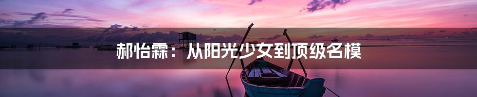 郝怡霖：从阳光少女到顶级名模