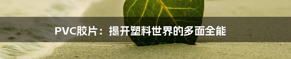 PVC胶片：揭开塑料世界的多面全能