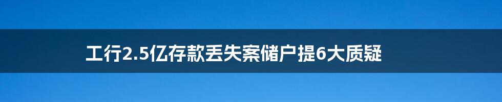 工行2.5亿存款丢失案储户提6大质疑