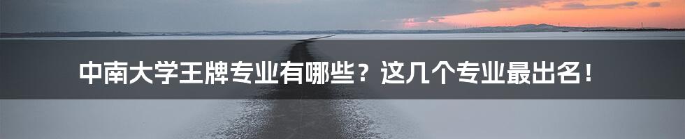 中南大学王牌专业有哪些？这几个专业最出名！