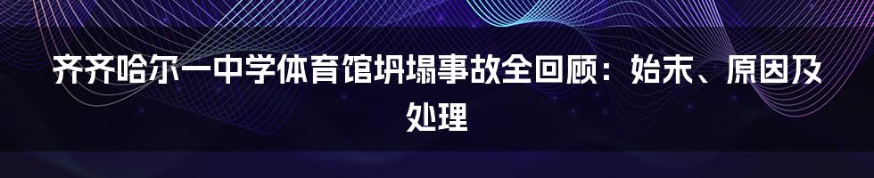 齐齐哈尔一中学体育馆坍塌事故全回顾：始末、原因及处理