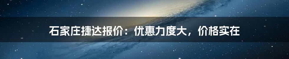 石家庄捷达报价：优惠力度大，价格实在