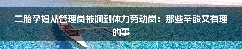 二胎孕妇从管理岗被调到体力劳动岗：那些辛酸又有理的事