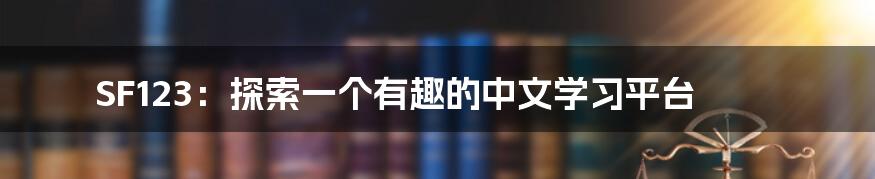 SF123：探索一个有趣的中文学习平台