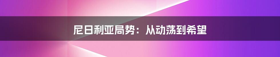 尼日利亚局势：从动荡到希望