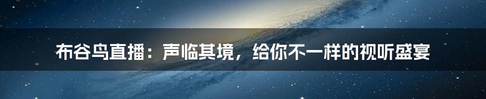 布谷鸟直播：声临其境，给你不一样的视听盛宴