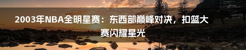 2003年NBA全明星赛：东西部巅峰对决，扣篮大赛闪耀星光