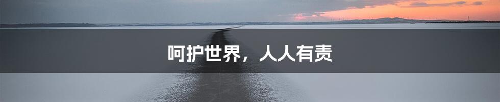 呵护世界，人人有责