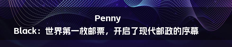 Penny Black：世界第一枚邮票，开启了现代邮政的序幕