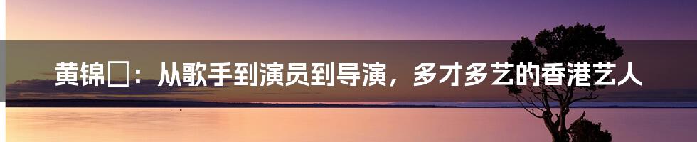 黄锦燊：从歌手到演员到导演，多才多艺的香港艺人