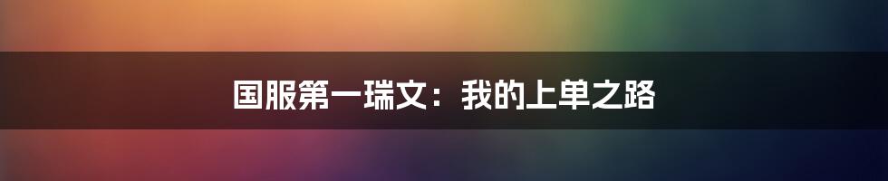 国服第一瑞文：我的上单之路