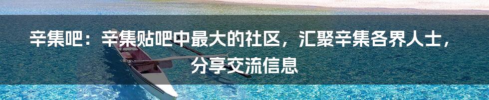 辛集吧：辛集贴吧中最大的社区，汇聚辛集各界人士，分享交流信息