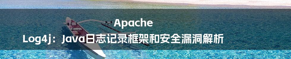 Apache Log4j：Java日志记录框架和安全漏洞解析