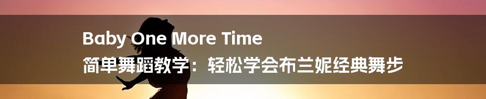 Baby One More Time 简单舞蹈教学：轻松学会布兰妮经典舞步