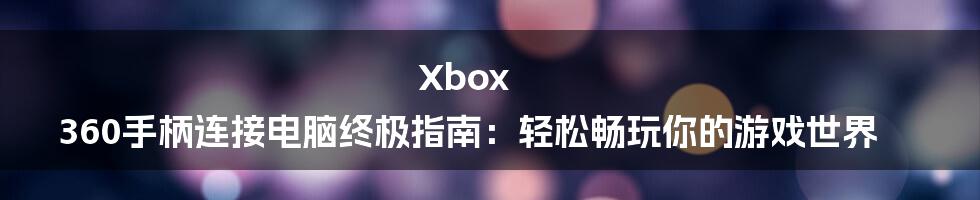 Xbox 360手柄连接电脑终极指南：轻松畅玩你的游戏世界