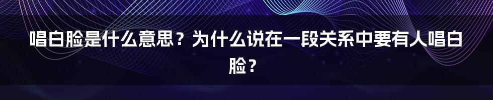 唱白脸是什么意思？为什么说在一段关系中要有人唱白脸？