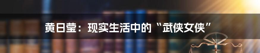 黄日莹：现实生活中的“武侠女侠”