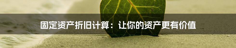 固定资产折旧计算：让你的资产更有价值