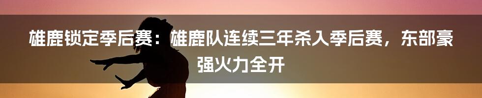 雄鹿锁定季后赛：雄鹿队连续三年杀入季后赛，东部豪强火力全开