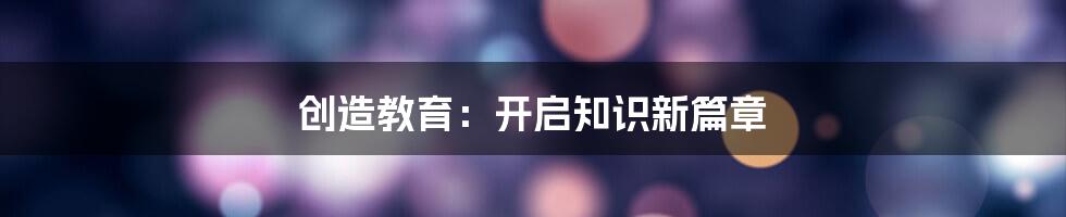 创造教育：开启知识新篇章