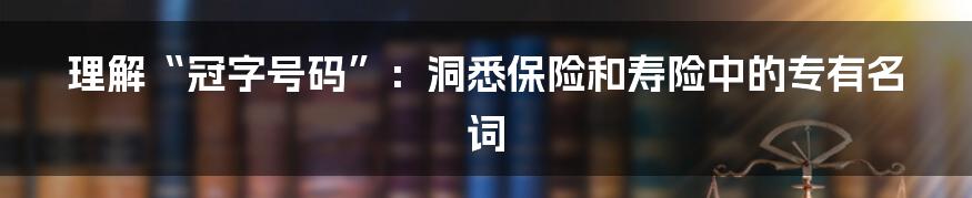 理解“冠字号码”：洞悉保险和寿险中的专有名词