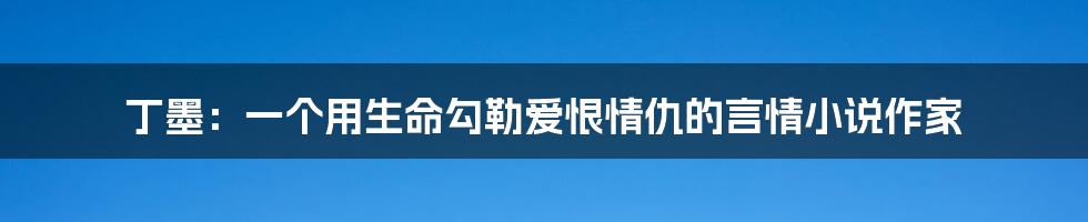 丁墨：一个用生命勾勒爱恨情仇的言情小说作家