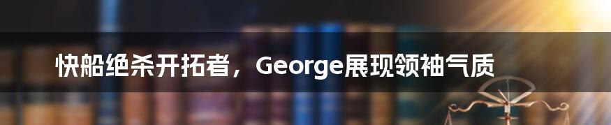 快船绝杀开拓者，George展现领袖气质