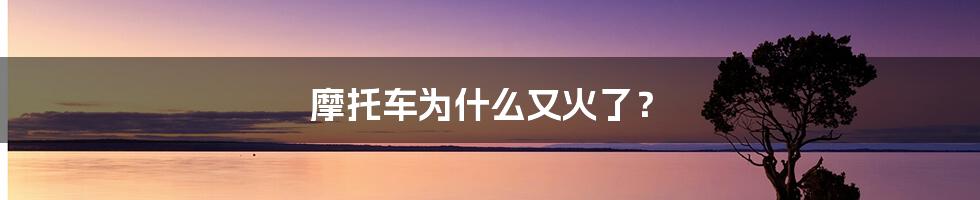 摩托车为什么又火了？