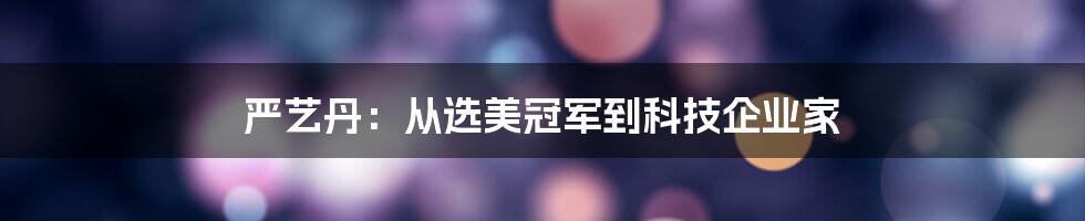 严艺丹：从选美冠军到科技企业家