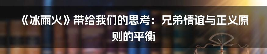 《冰雨火》带给我们的思考：兄弟情谊与正义原则的平衡