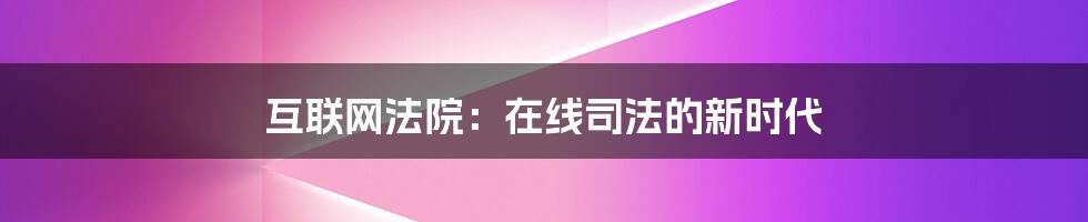 互联网法院：在线司法的新时代