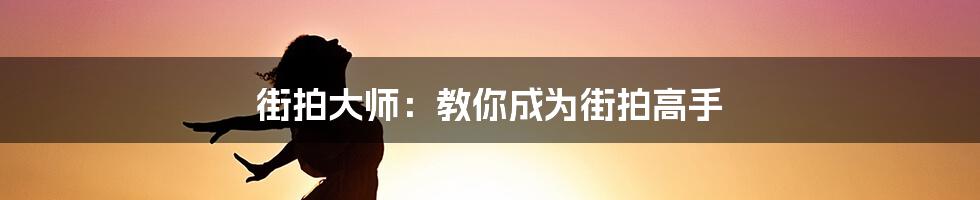 街拍大师：教你成为街拍高手