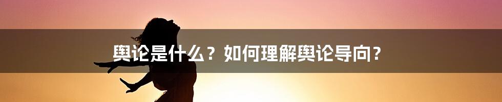 舆论是什么？如何理解舆论导向？