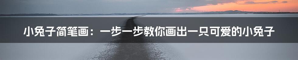 小兔子简笔画：一步一步教你画出一只可爱的小兔子