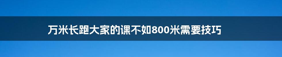 万米长跑大家的课不如800米需要技巧