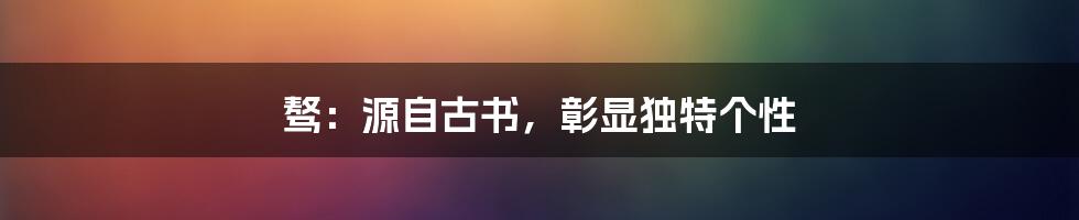 骜：源自古书，彰显独特个性