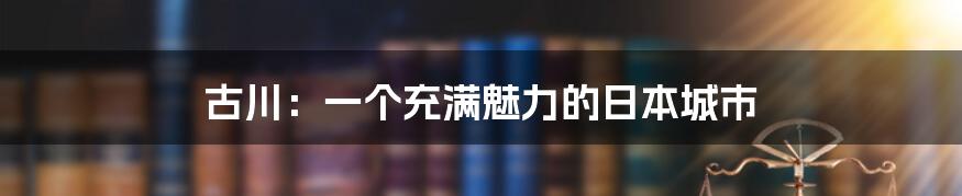 古川：一个充满魅力的日本城市