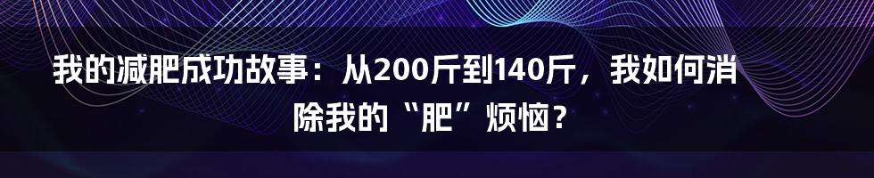 我的减肥成功故事：从200斤到140斤，我如何消除我的“肥”烦恼？