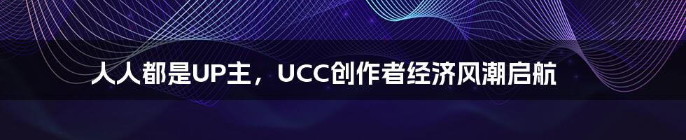 人人都是UP主，UCC创作者经济风潮启航