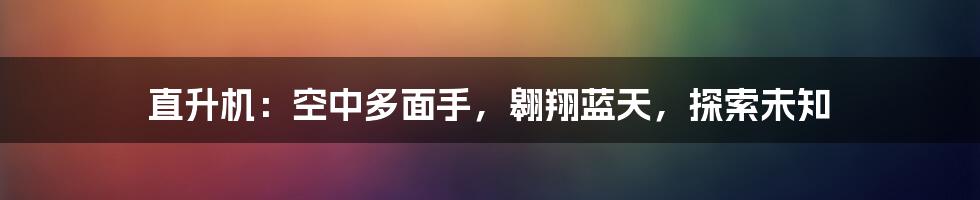 直升机：空中多面手，翱翔蓝天，探索未知