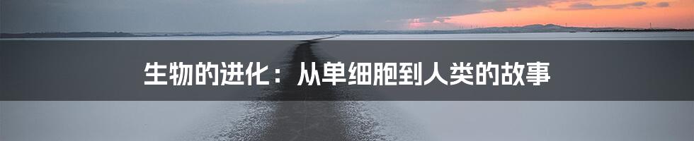 生物的进化：从单细胞到人类的故事