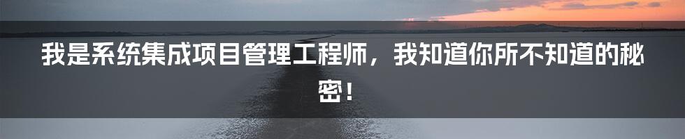 我是系统集成项目管理工程师，我知道你所不知道的秘密！