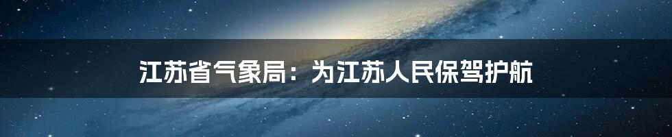 江苏省气象局：为江苏人民保驾护航