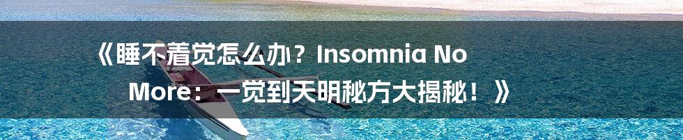 《睡不着觉怎么办？Insomnia No More：一觉到天明秘方大揭秘！》