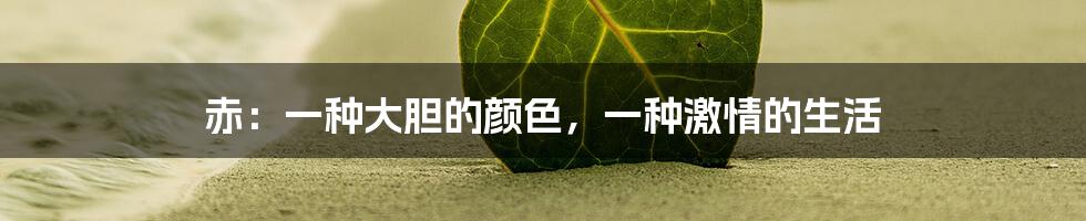 赤：一种大胆的颜色，一种激情的生活