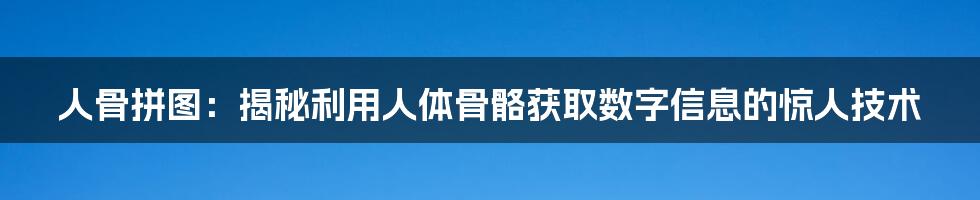 人骨拼图：揭秘利用人体骨骼获取数字信息的惊人技术